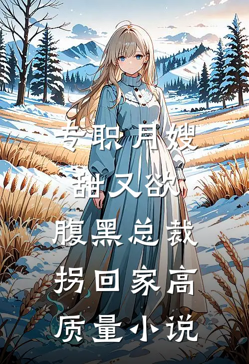 专职月嫂甜又欲，腹黑总裁拐回家高质量小说