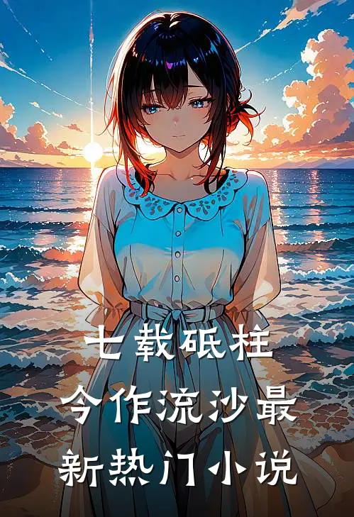 七载砥柱，今作流沙最新热门小说