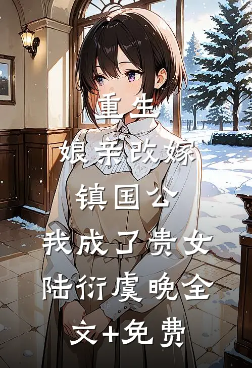 重生：娘亲改嫁镇国公，我成了贵女陆衍虞晚全文+免费