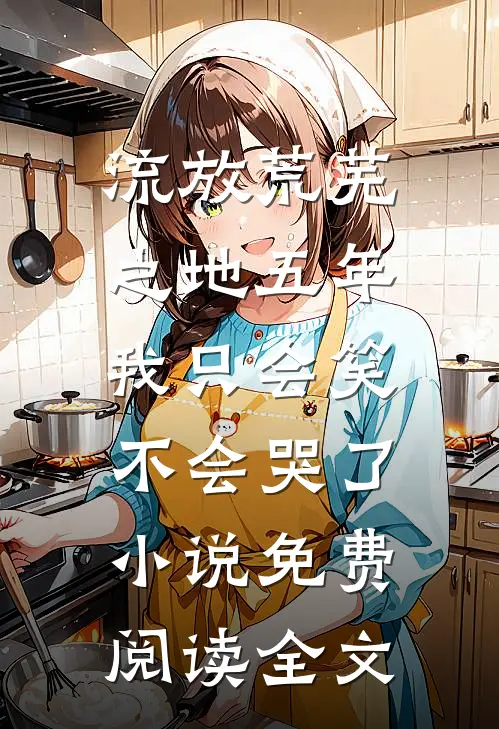 流放荒芜之地五年，我只会笑不会哭了小说免费阅读全文