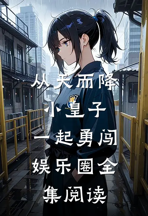 从天而降小皇子，一起勇闯娱乐圈全集阅读