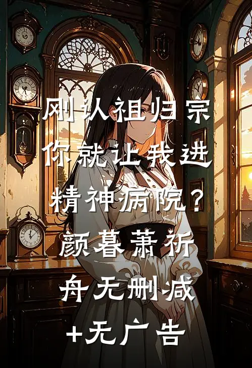 刚认祖归宗，你就让我进精神病院？颜暮萧祈舟无删减+无广告