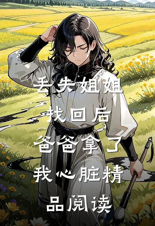 丢失姐姐找回后，爸爸拿了我心脏精品阅读
