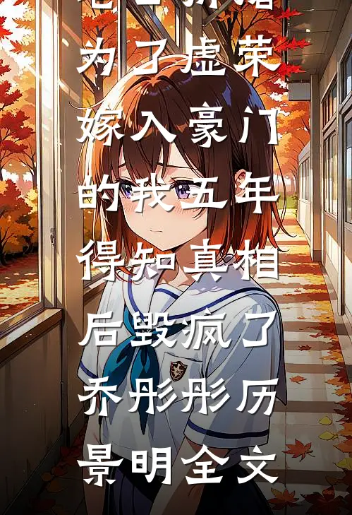 老公折磨为了虚荣嫁入豪门的我五年，得知真相后毁疯了乔彤彤历景明全文
