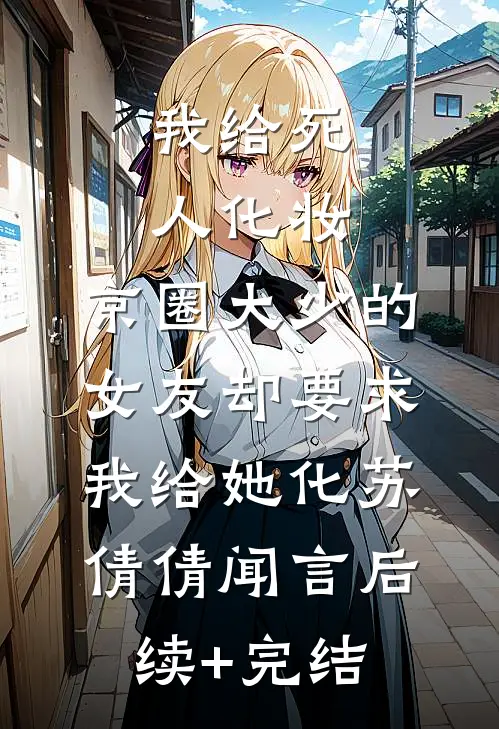 我给死人化妆，京圈大少的女友却要求我给她化苏倩倩闻言后续+完结