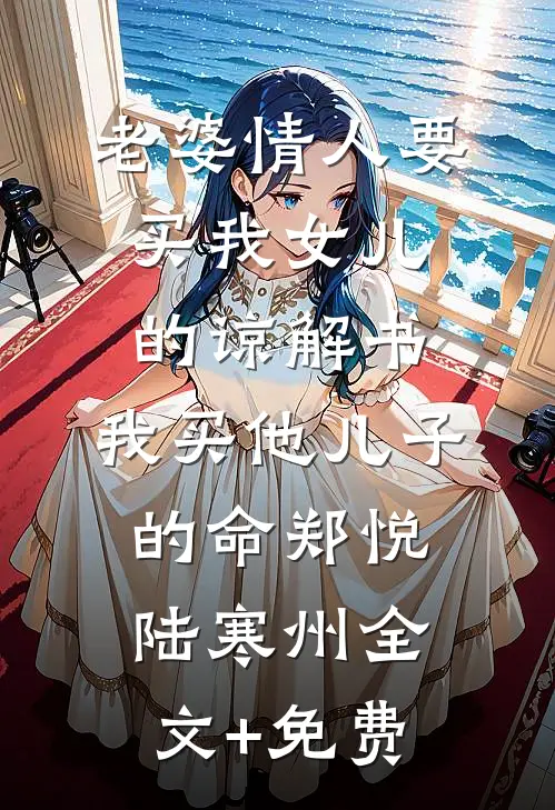 老婆情人要买我女儿的谅解书，我买他儿子的命郑悦陆寒州全文+免费