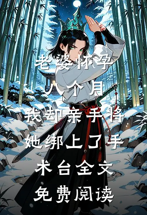 老婆怀孕八个月，我却亲手将她绑上了手术台全文免费阅读