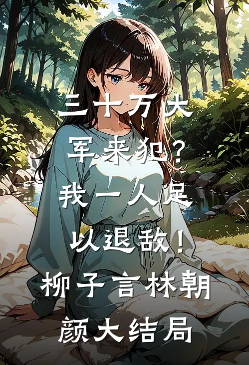 三十万大军来犯？我一人足以退敌！柳子言林朝颜大结局