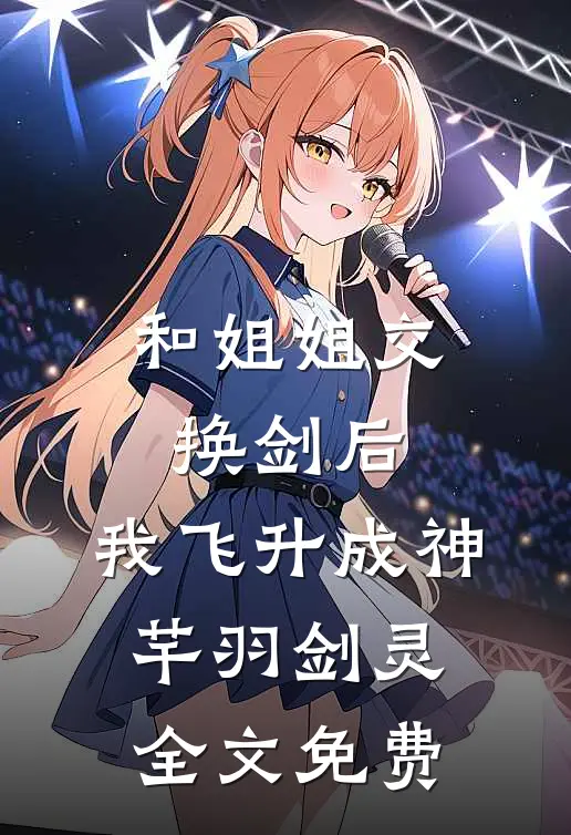 和姐姐交换剑后，我飞升成神芊羽剑灵全文免费