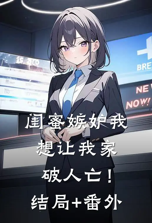 闺蜜嫉妒我，想让我家破人亡！结局+番外