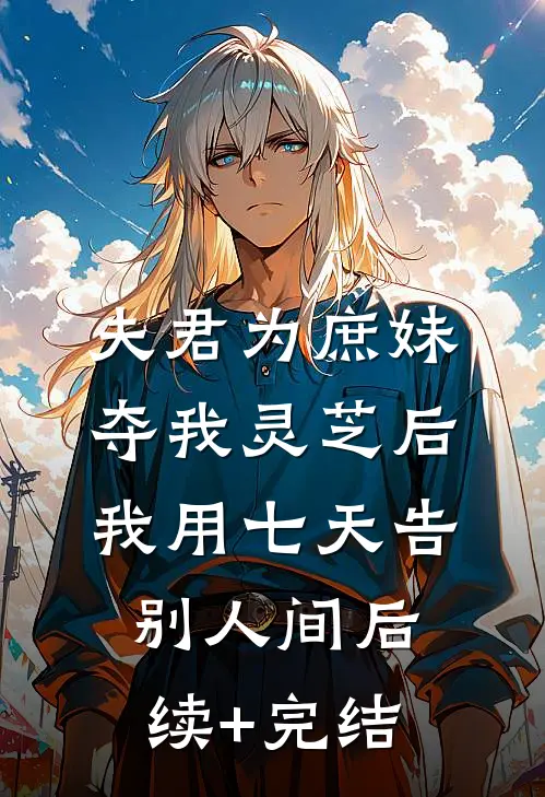 夫君为庶妹夺我灵芝后，我用七天告别人间后续+完结