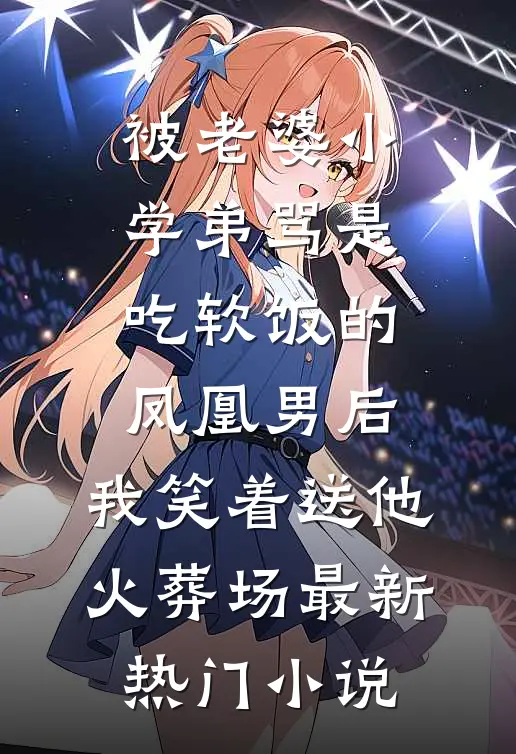 被老婆小学弟骂是吃软饭的凤凰男后，我笑着送他火葬场最新热门小说