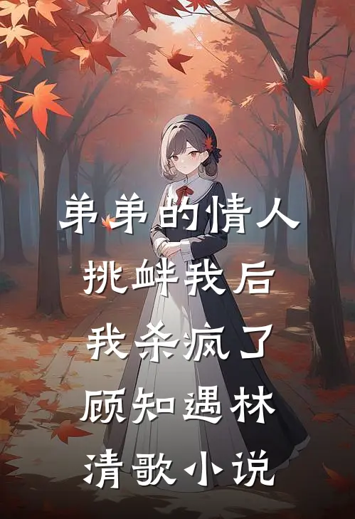 弟弟的情人挑衅我后，我杀疯了顾知遇林清歌小说