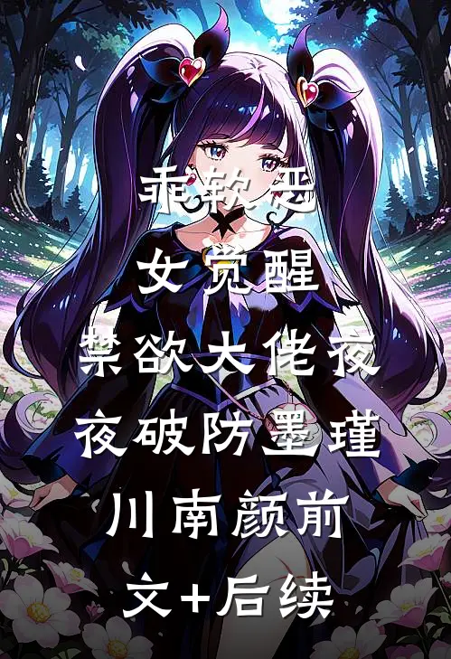 乖软恶女觉醒，禁欲大佬夜夜破防墨瑾川南颜前文+后续