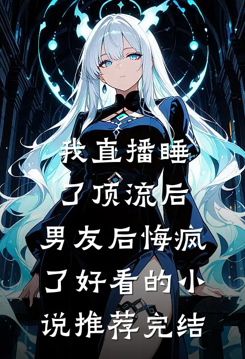 我直播睡了顶流后，男友后悔疯了好看的小说推荐完结