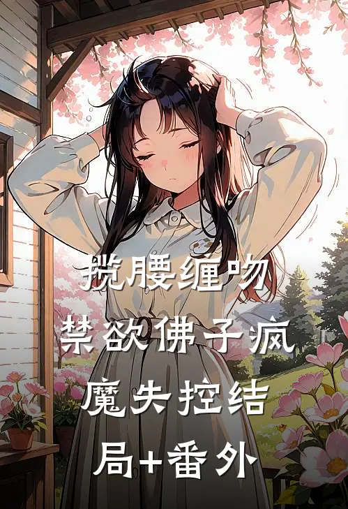 揽腰缠吻，禁欲佛子疯魔失控结局+番外