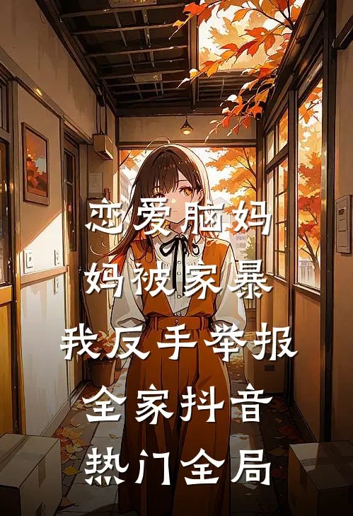 恋爱脑妈妈被家暴，我反手举报全家抖音热门全局