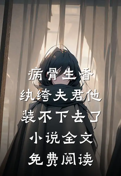 病骨生香，纨绔夫君他装不下去了小说全文免费阅读