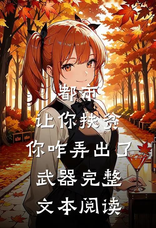 都市：让你扶贫，你咋弄出了武器完整文本阅读