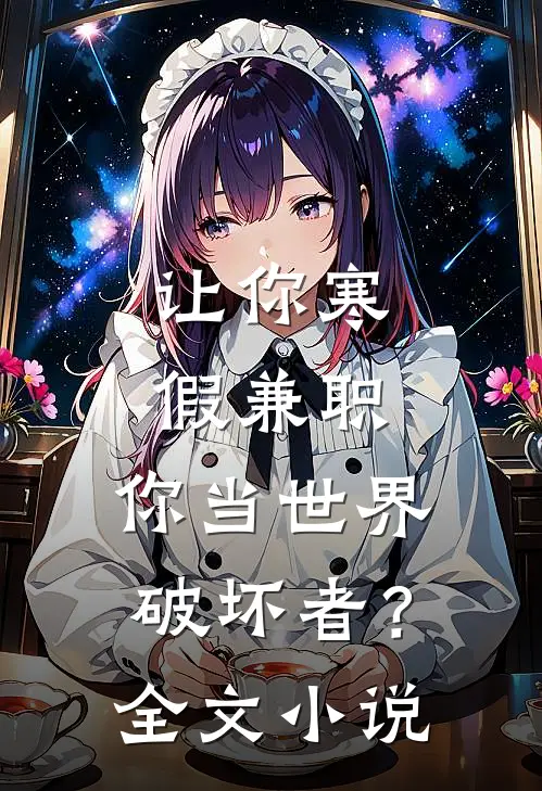 让你寒假兼职，你当世界破坏者？全文小说