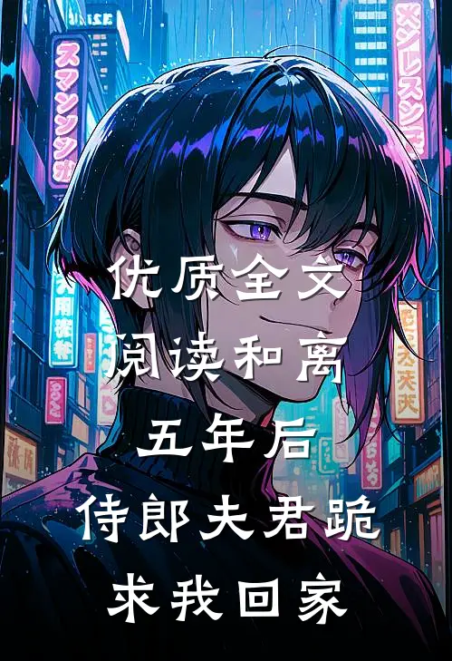 优质全文阅读和离五年后，侍郎夫君跪求我回家