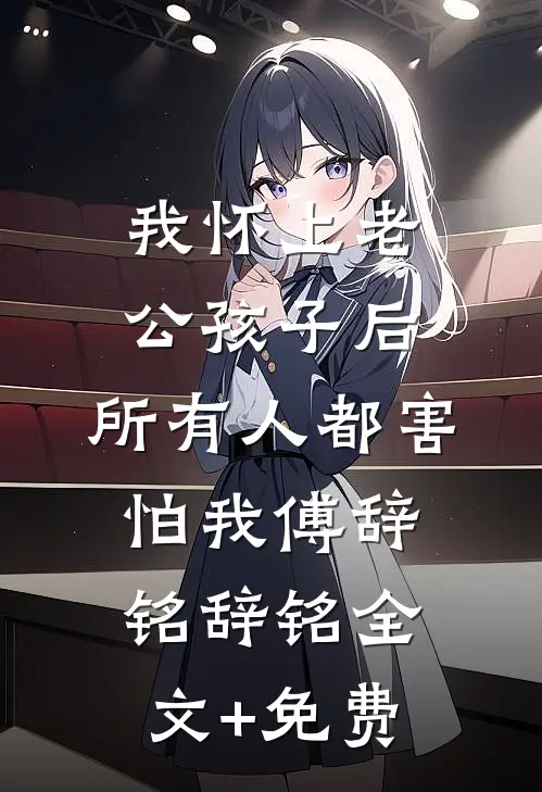 我怀上老公孩子后，所有人都害怕我傅辞铭辞铭全文+免费