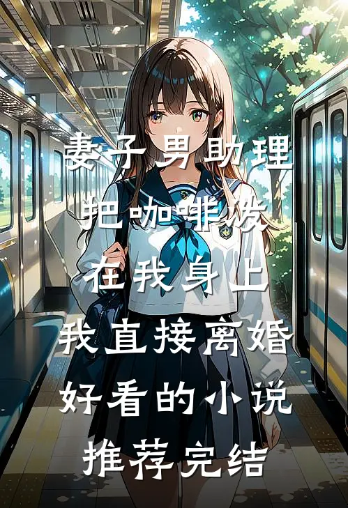 妻子男助理把咖啡泼在我身上，我直接离婚好看的小说推荐完结