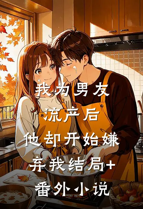 我为男友流产后，他却开始嫌弃我结局+番外小说