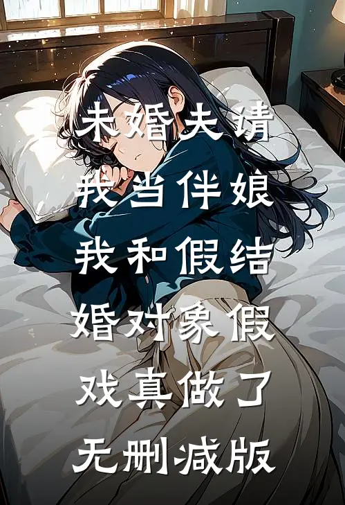 未婚夫请我当伴娘，我和假结婚对象假戏真做了无删减版