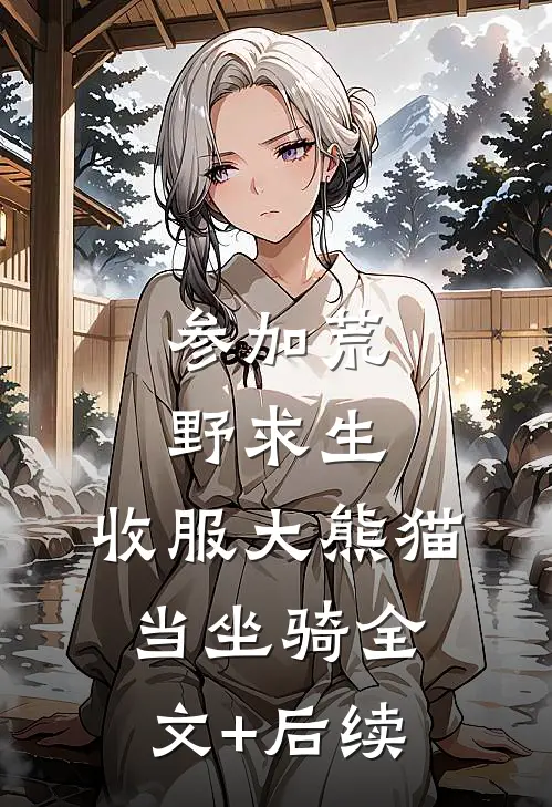 参加荒野求生，收服大熊猫当坐骑全文+后续