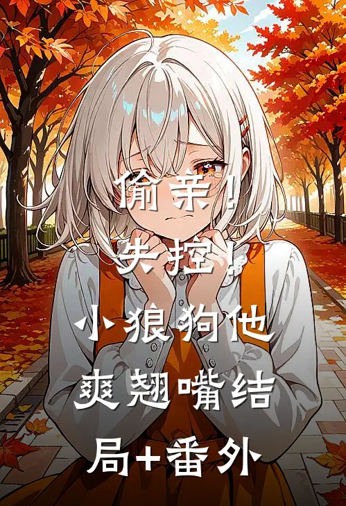 偷亲！失控！小狼狗他爽翘嘴结局+番外