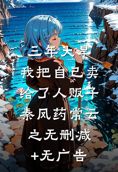 三年大旱，我把自己卖给了人贩子秦凤药常云之无删减+无广告
