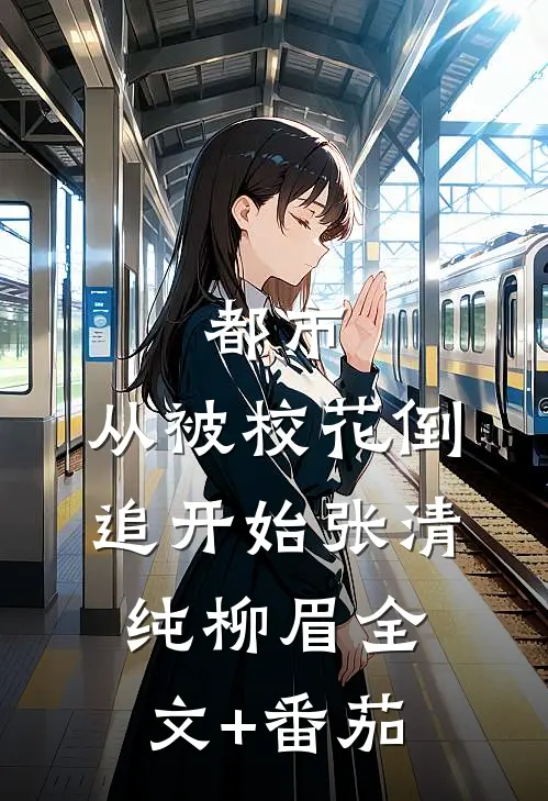 都市：从被校花倒追开始张清纯柳眉全文+番茄