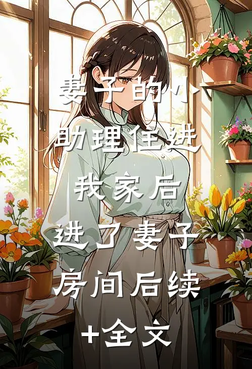 妻子的小助理住进我家后，进了妻子房间后续+全文