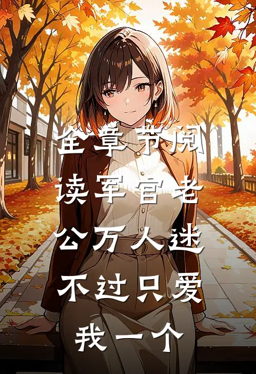 全章节阅读军官老公万人迷，不过只爱我一个