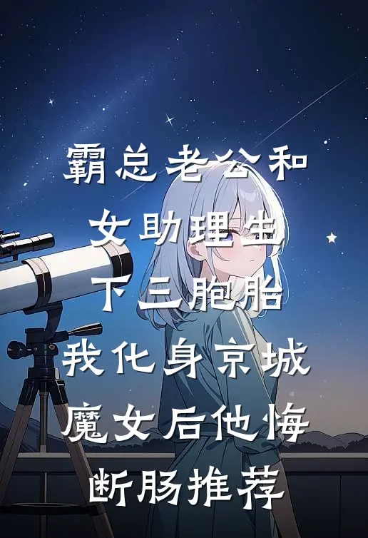 霸总老公和女助理生下三胞胎，我化身京城魔女后他悔断肠推荐