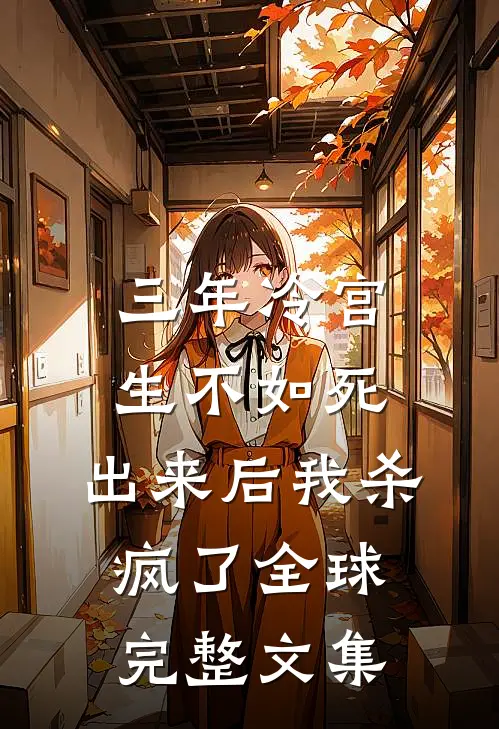 三年冷宫生不如死，出来后我杀疯了全球完整文集