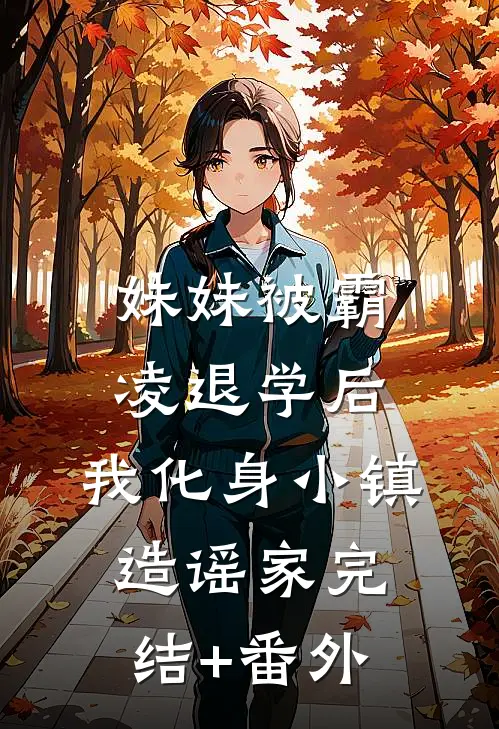 妹妹被霸凌退学后，我化身小镇造谣家完结+番外
