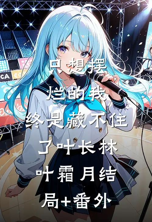 只想摆烂的我，终是藏不住了叶长林叶霜月结局+番外