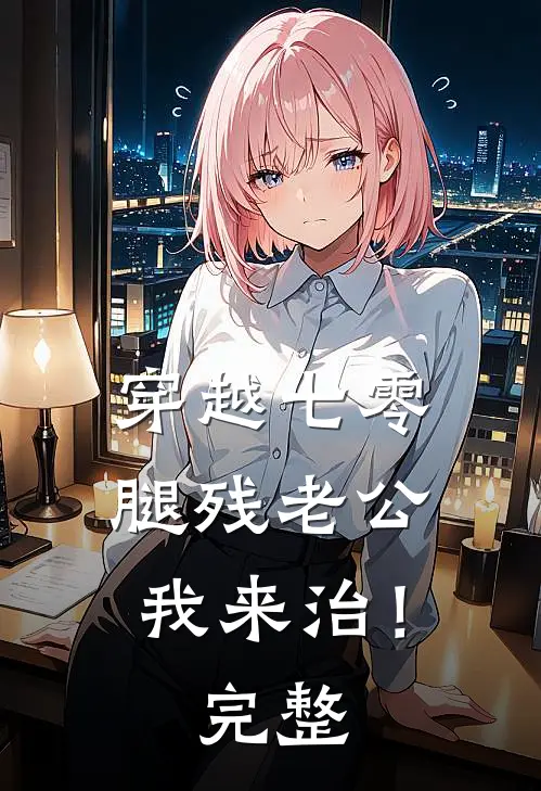 穿越七零，腿残老公我来治！完整
