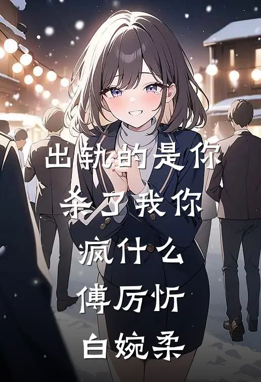 出轨的是你，杀了我你疯什么傅厉忻白婉柔