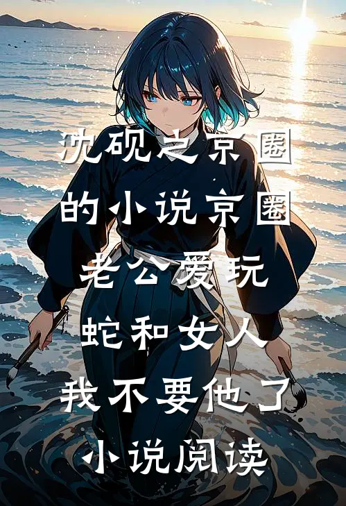 沈砚之京圈的小说京圈老公爱玩蛇和女人，我不要他了小说阅读