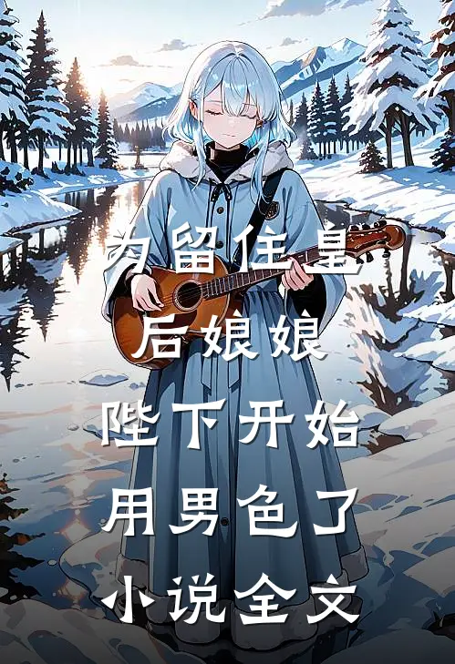 为留住皇后娘娘，陛下开始用男色了小说全文