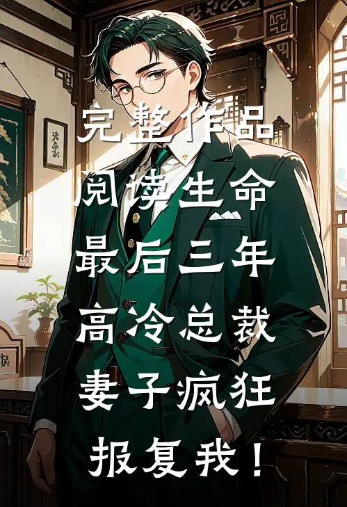完整作品阅读生命最后三年，高冷总裁妻子疯狂报复我！