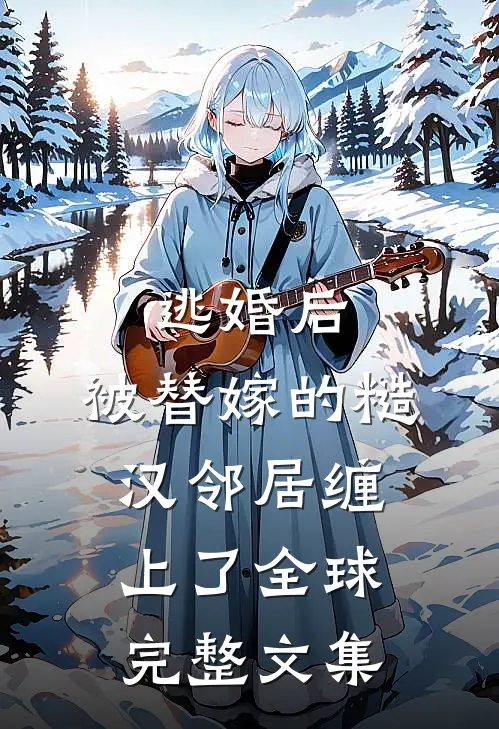 逃婚后，被替嫁的糙汉邻居缠上了全球完整文集