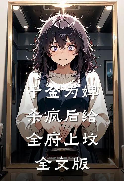 千金为婢，杀疯后给全府上坟全文版
