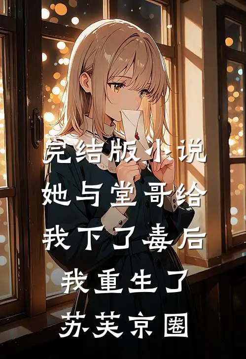 完结版小说她与堂哥给我下了毒后，我重生了苏芙京圈