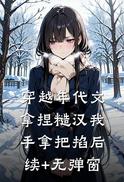 穿越年代文，拿捏糙汉我手拿把掐后续+无弹窗