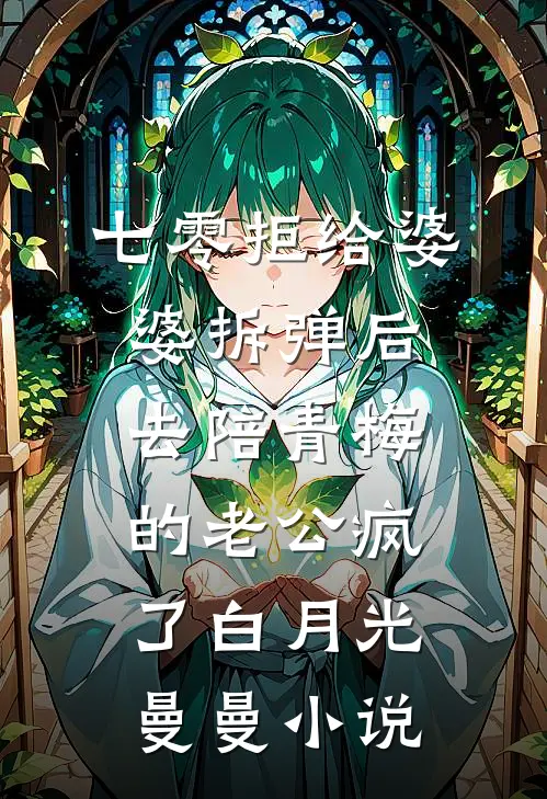 七零拒给婆婆拆弹后，去陪青梅的老公疯了白月光曼曼小说