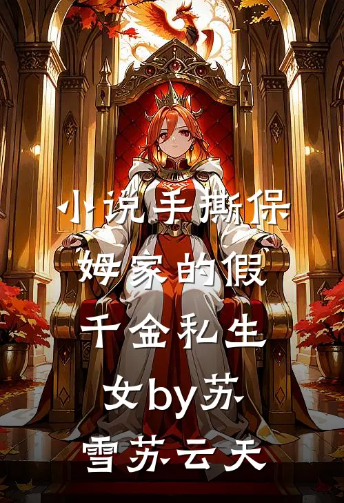 小说手撕保姆家的假千金私生女by苏雪苏云天